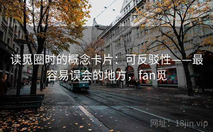 读觅圈时的概念卡片：可反驳性——最容易误会的地方，fan觅
