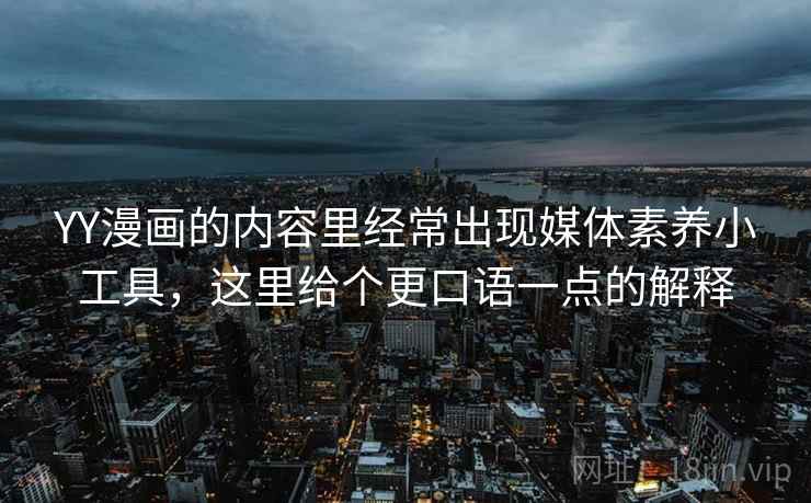 YY漫画的内容里经常出现媒体素养小工具，这里给个更口语一点的解释