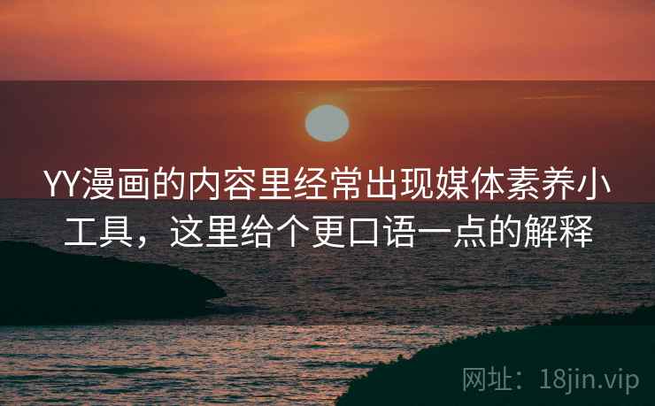 YY漫画的内容里经常出现媒体素养小工具,这里给个更口语一点的解释 YY漫画的内容里经常出现媒体素养小工具,这里给个更口语一点的解释