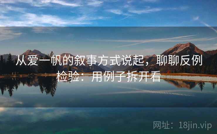 从爱一帆的叙事方式说起，聊聊反例检验：用例子拆开看