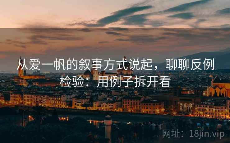 从爱一帆的叙事方式说起,聊聊反例检验:用例子拆开看 从爱一帆的叙事方式说起,聊聊反例检验:用例子拆开看