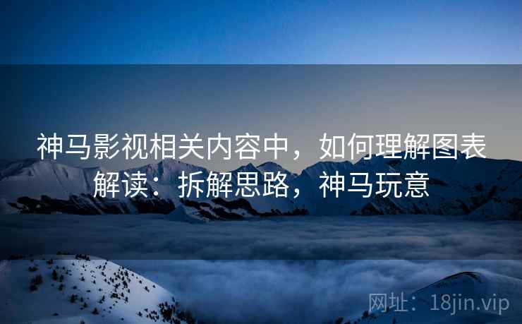 神马影视相关内容中，如何理解图表解读：拆解思路，神马玩意