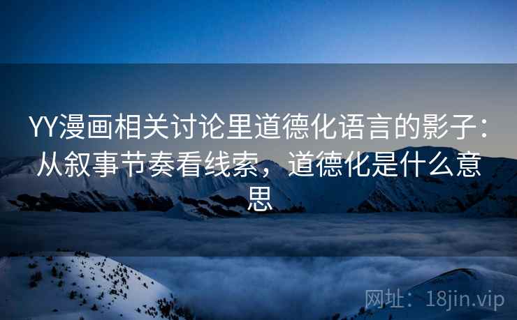 YY漫画相关讨论里道德化语言的影子：从叙事节奏看线索，道德化是什么意思