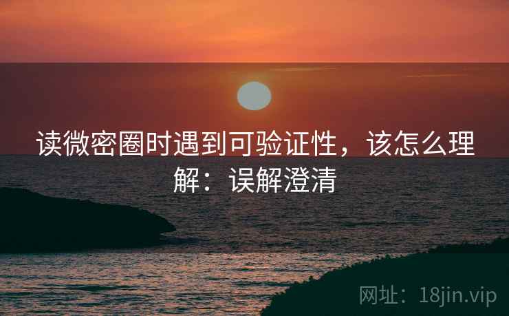 读微密圈时遇到可验证性，该怎么理解：误解澄清