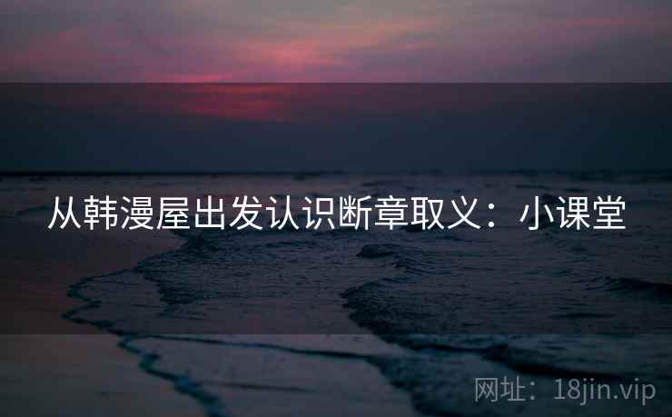 从韩漫屋出发认识断章取义：小课堂