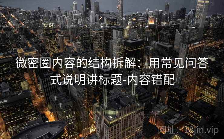 微密圈内容的结构拆解：用常见问答式说明讲标题-内容错配