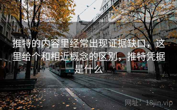 推特的内容里经常出现证据缺口，这里给个和相近概念的区别，推特凭据是什么