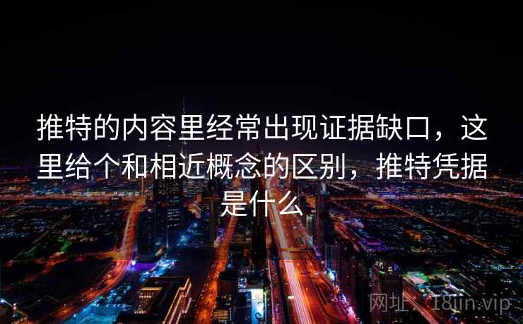 推特的内容里经常出现证据缺口，这里给个和相近概念的区别，推特凭据是什么