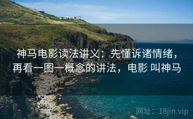 神马电影读法讲义：先懂诉诸情绪，再看一图一概念的讲法，电影 叫神马