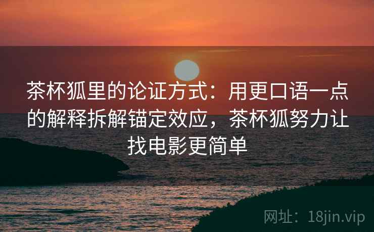 茶杯狐里的论证方式：用更口语一点的解释拆解锚定效应，茶杯狐努力让找电影更简单