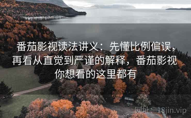 番茄影视读法讲义：先懂比例偏误，再看从直觉到严谨的解释，番茄影视 你想看的这里都有