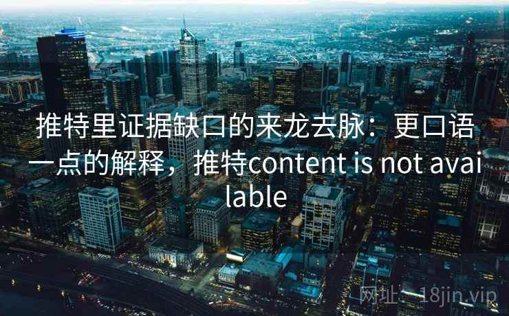 推特里证据缺口的来龙去脉：更口语一点的解释，推特content is not available