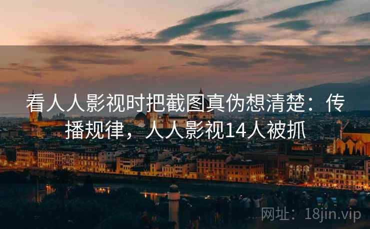 看人人影视时把截图真伪想清楚:传播规律,人人影视14人被抓 看人人影视时把截图真伪想清楚:传播规律,人人影视14人被抓