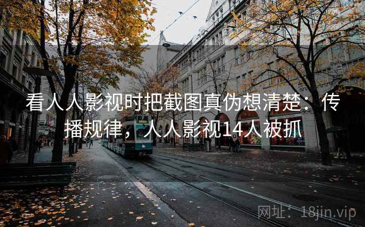 看人人影视时把截图真伪想清楚:传播规律,人人影视14人被抓 看人人影视时把截图真伪想清楚:传播规律,人人影视14人被抓
