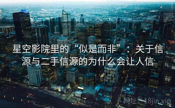 星空影院里的“似是而非”：关于信源与二手信源的为什么会让人信