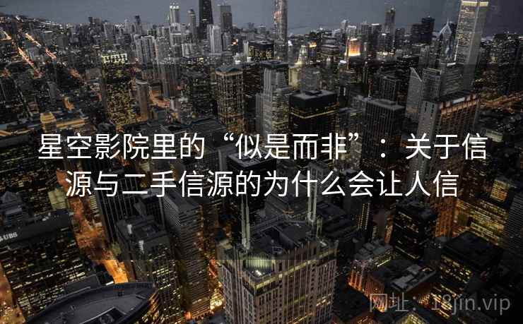 星空影院里的“似是而非”：关于信源与二手信源的为什么会让人信