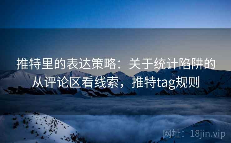 推特里的表达策略：关于统计陷阱的从评论区看线索，推特tag规则