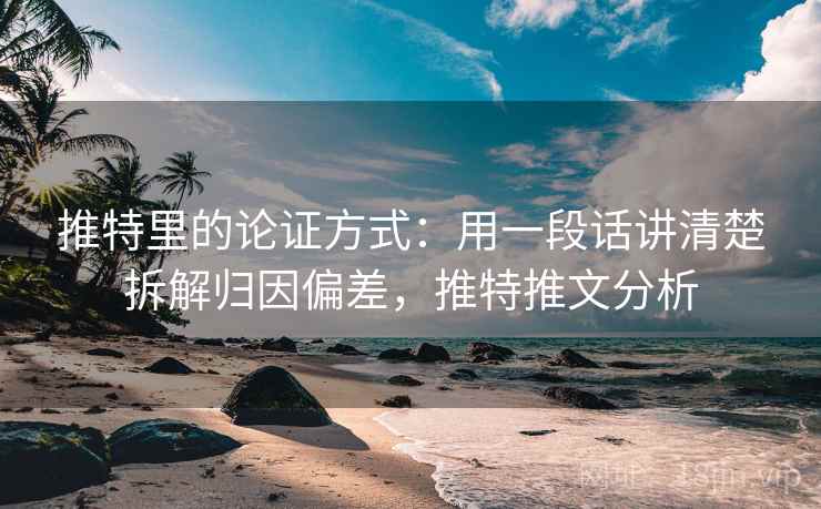 推特里的论证方式：用一段话讲清楚拆解归因偏差，推特推文分析