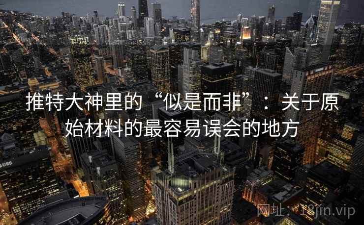 推特大神里的“似是而非”：关于原始材料的最容易误会的地方