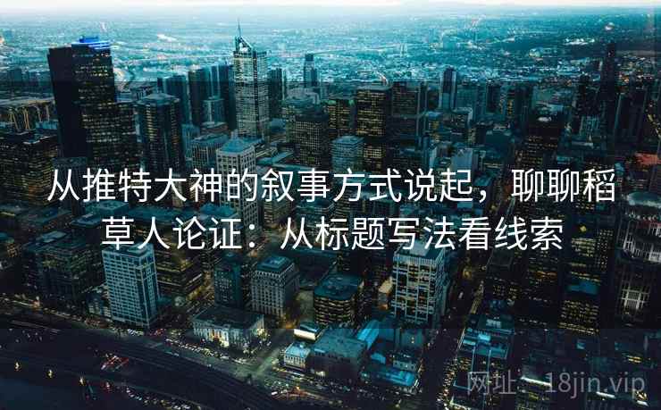 从推特大神的叙事方式说起，聊聊稻草人论证：从标题写法看线索