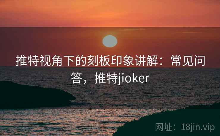 推特视角下的刻板印象讲解：常见问答，推特jioker