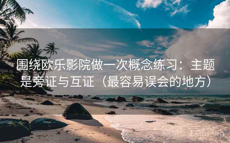围绕欧乐影院做一次概念练习:主题是旁证与互证(最容易误会的地方) 围绕欧乐影院做一次概念练习:主题是旁证与互证(最容易误会的地方)