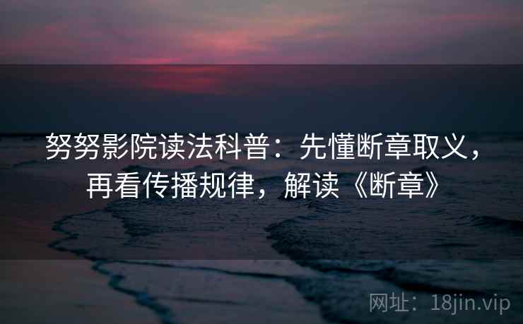 努努影院读法科普:先懂断章取义,再看传播规律,解读《断章》 努努影院读法科普:先懂断章取义,再看传播规律,解读《断章》
