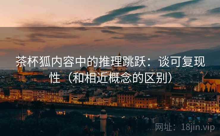 茶杯狐内容中的推理跳跃:谈可复现性(和相近概念的区别) 茶杯狐内容中的推理跳跃:谈可复现性(和相近概念的区别)