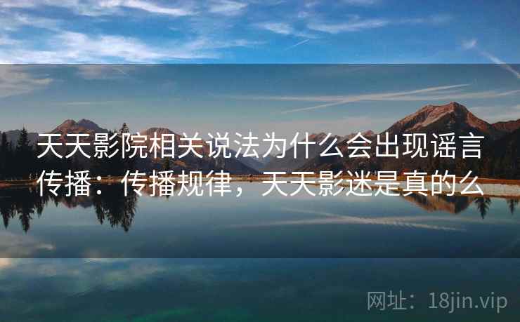 天天影院相关说法为什么会出现谣言传播：传播规律，天天影迷是真的么