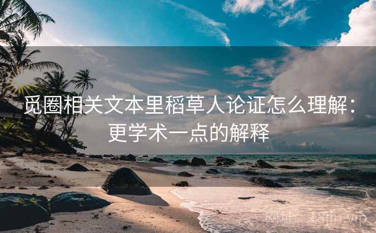 觅圈相关文本里稻草人论证怎么理解:更学术一点的解释 觅圈相关文本里稻草人论证怎么理解:更学术一点的解释