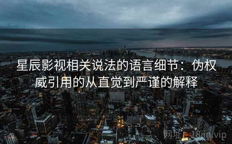 星辰影视相关说法的语言细节：伪权威引用的从直觉到严谨的解释