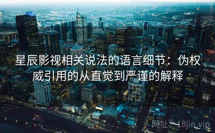 星辰影视相关说法的语言细节:伪权威引用的从直觉到严谨的解释 星辰影视相关说法的语言细节:伪权威引用的从直觉到严谨的解释