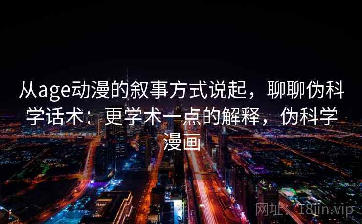 从age动漫的叙事方式说起，聊聊伪科学话术：更学术一点的解释，伪科学漫画