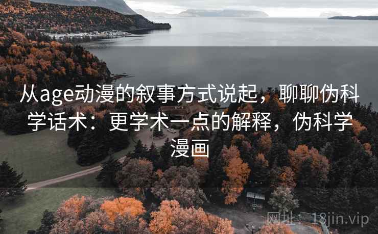 从age动漫的叙事方式说起,聊聊伪科学话术:更学术一点的解释,伪科学漫画 从age动漫的叙事方式说起,聊聊伪科学话术:更学术一点的解释,伪科学漫画