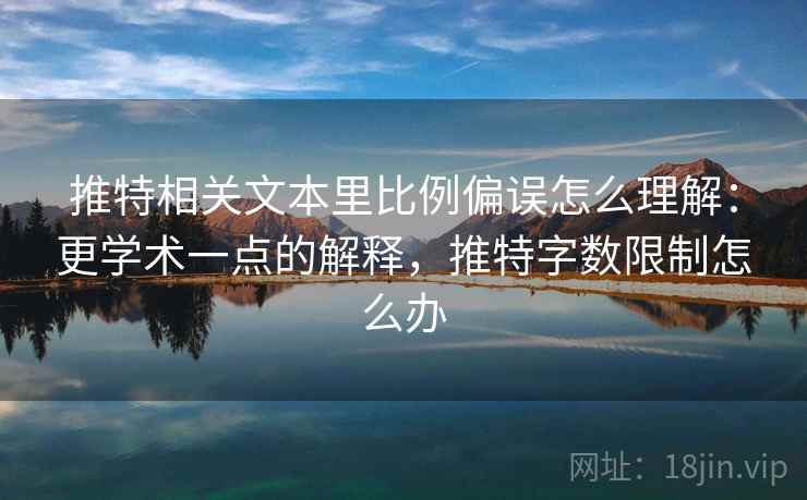 推特相关文本里比例偏误怎么理解：更学术一点的解释，推特字数限制怎么办