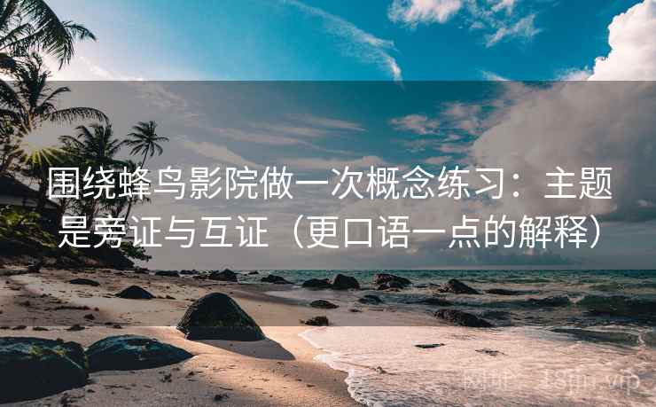 围绕蜂鸟影院做一次概念练习：主题是旁证与互证（更口语一点的解释）