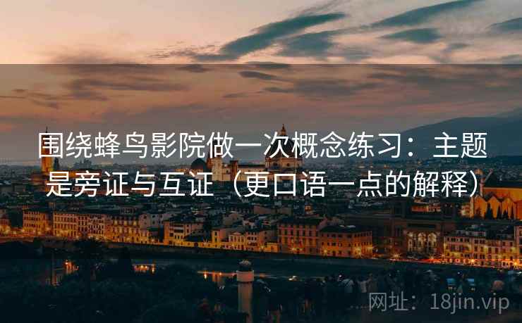 围绕蜂鸟影院做一次概念练习:主题是旁证与互证(更口语一点的解释) 围绕蜂鸟影院做一次概念练习:主题是旁证与互证(更口语一点的解释)