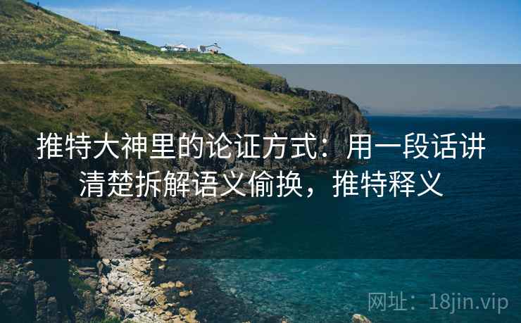 推特大神里的论证方式：用一段话讲清楚拆解语义偷换，推特释义