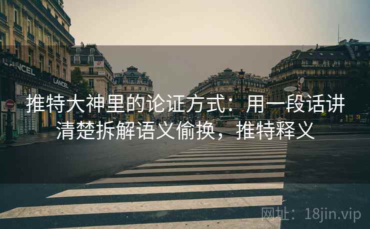 推特大神里的论证方式:用一段话讲清楚拆解语义偷换,推特释义 推特大神里的论证方式:用一段话讲清楚拆解语义偷换,推特释义