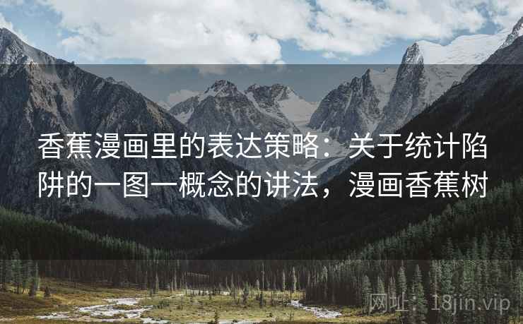 香蕉漫画里的表达策略:关于统计陷阱的一图一概念的讲法,漫画香蕉树 香蕉漫画里的表达策略:关于统计陷阱的一图一概念的讲法,漫画香蕉树