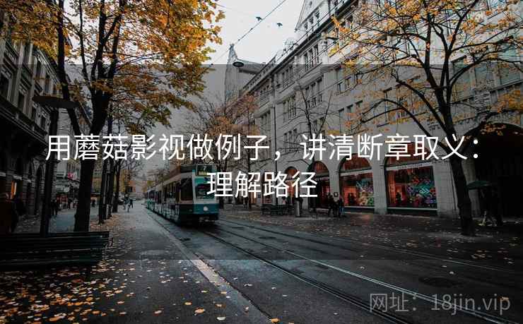 用蘑菇影视做例子,讲清断章取义:理解路径 用蘑菇影视做例子,讲清断章取义:理解路径
