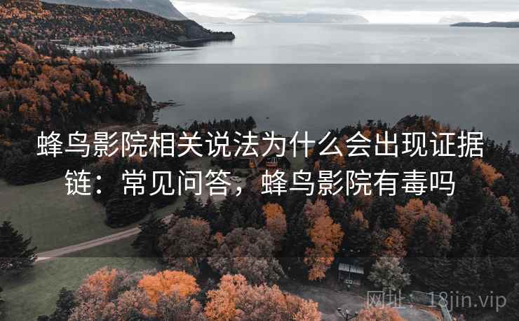 蜂鸟影院相关说法为什么会出现证据链:常见问答,蜂鸟影院有毒吗 蜂鸟影院相关说法为什么会出现证据链:常见问答,蜂鸟影院有毒吗