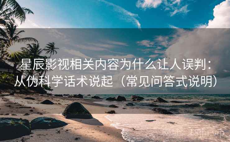 星辰影视相关内容为什么让人误判:从伪科学话术说起(常见问答式说明) 星辰影视相关内容为什么让人误判:从伪科学话术说起(常见问答式说明)