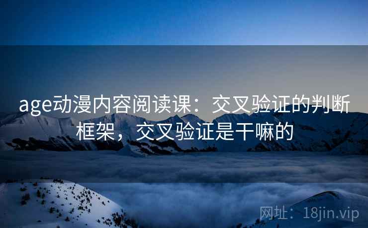 age动漫内容阅读课:交叉验证的判断框架,交叉验证是干嘛的 age动漫内容阅读课:交叉验证的判断框架,交叉验证是干嘛的