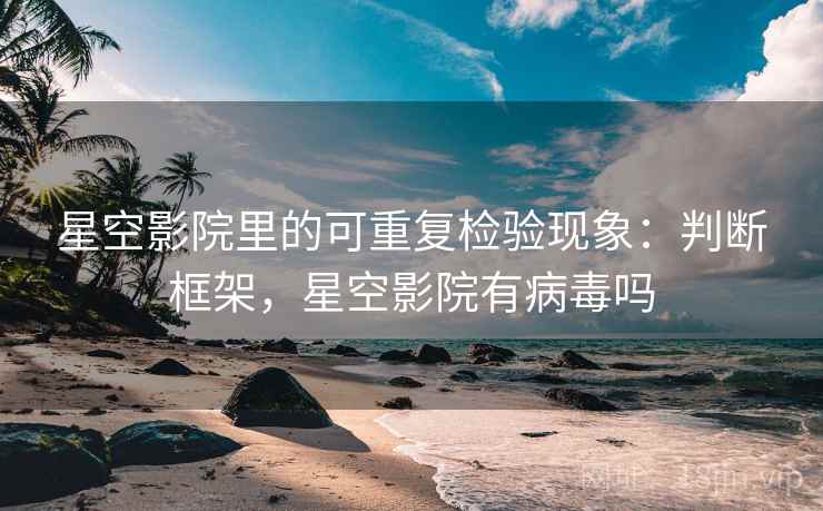 星空影院里的可重复检验现象：判断框架，星空影院有病毒吗