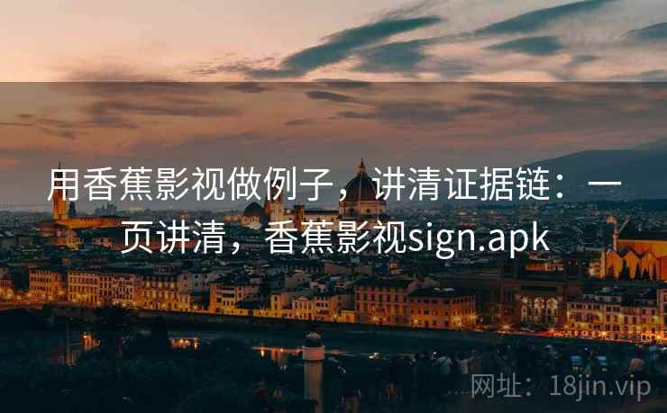用香蕉影视做例子，讲清证据链：一页讲清，香蕉影视sign.apk