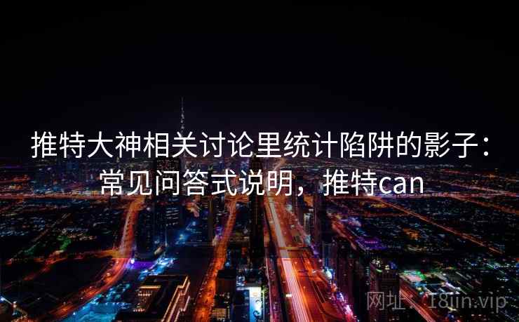 推特大神相关讨论里统计陷阱的影子：常见问答式说明，推特can