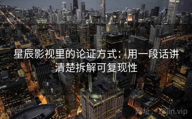 星辰影视里的论证方式:用一段话讲清楚拆解可复现性 星辰影视里的论证方式:用一段话讲清楚拆解可复现性