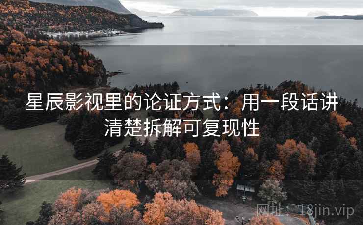 星辰影视里的论证方式:用一段话讲清楚拆解可复现性 星辰影视里的论证方式:用一段话讲清楚拆解可复现性