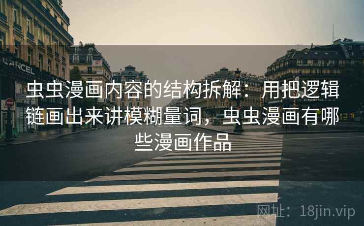 虫虫漫画内容的结构拆解:用把逻辑链画出来讲模糊量词,虫虫漫画有哪些漫画作品 虫虫漫画内容的结构拆解:用把逻辑链画出来讲模糊量词,虫虫漫画有哪些漫画作品